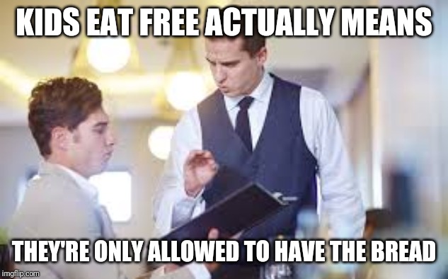 Waiter | KIDS EAT FREE ACTUALLY MEANS THEY'RE ONLY ALLOWED TO HAVE THE BREAD | image tagged in waiter | made w/ Imgflip meme maker