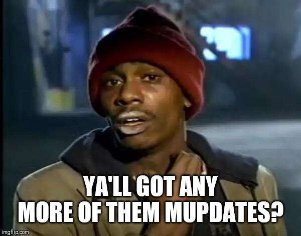 Y'all Got Any More Of That Meme | YA'LL GOT ANY MORE OF THEM MUPDATES? | image tagged in memes,y'all got any more of that | made w/ Imgflip meme maker