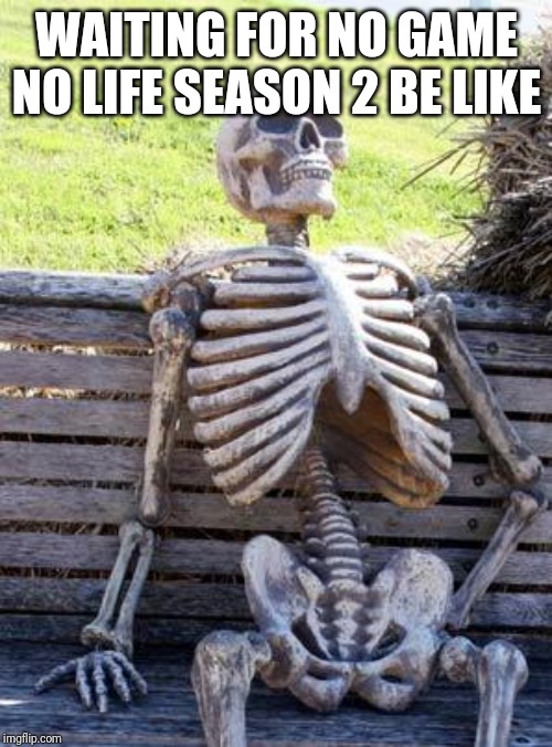 Waiting Skeleton Meme | WAITING FOR NO GAME NO LIFE SEASON 2 BE LIKE | image tagged in memes,waiting skeleton | made w/ Imgflip meme maker