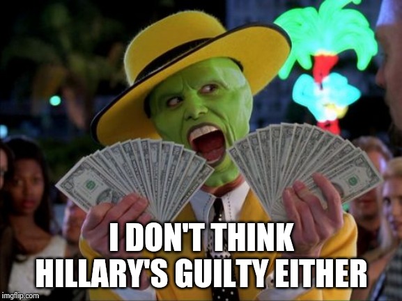 Money Money Meme | I DON'T THINK HILLARY'S GUILTY EITHER | image tagged in memes,money money | made w/ Imgflip meme maker