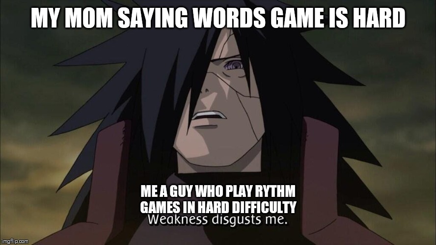 Weakness disgusts me | MY MOM SAYING WORDS GAME IS HARD; ME A GUY WHO PLAY RYTHM GAMES IN HARD DIFFICULTY | image tagged in weakness disgusts me | made w/ Imgflip meme maker