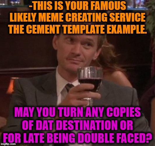 true story | -THIS IS YOUR FAMOUS LIKELY MEME CREATING SERVICE THE CEMENT TEMPLATE EXAMPLE. MAY YOU TURN ANY COPIES OF DAT DESTINATION OR FOR LATE BEING  | image tagged in true story | made w/ Imgflip meme maker