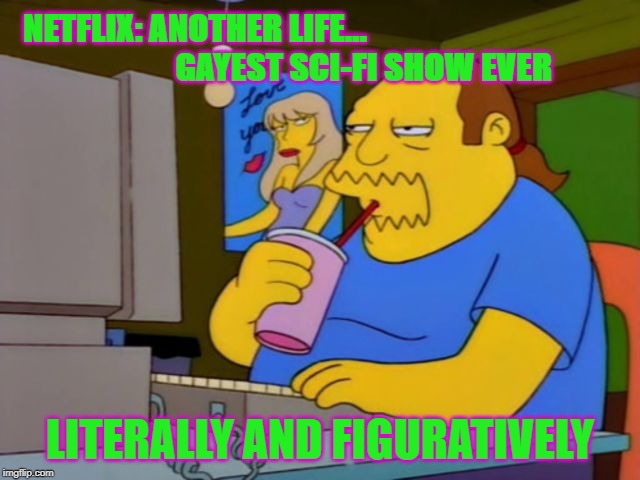 Comic Book Guy | NETFLIX: ANOTHER LIFE...
                        GAYEST SCI-FI SHOW EVER; LITERALLY AND FIGURATIVELY | image tagged in comic book guy,another life,netflix | made w/ Imgflip meme maker