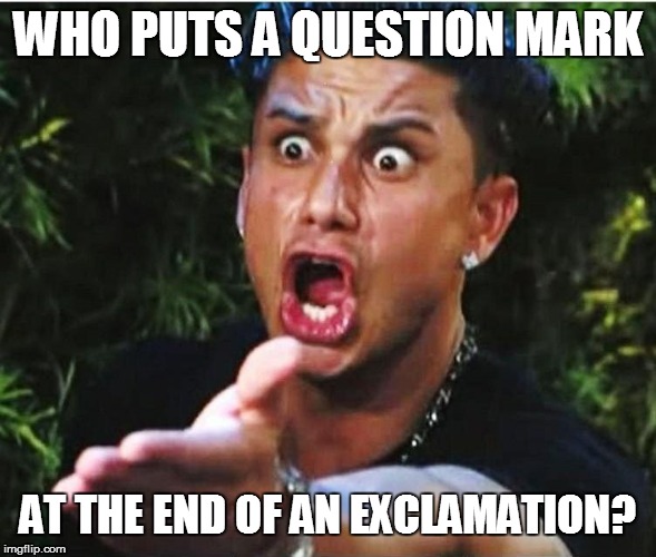 WHO PUTS A QUESTION MARK AT THE END OF AN EXCLAMATION? | made w/ Imgflip meme maker