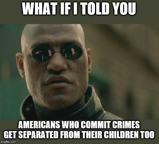 Checking into a hotel is legal, braking into the hotel is not. How is this so complicated? | WHAT IF I TOLD YOU; AMERICANS WHO COMMIT CRIMES GET SEPARATED FROM THEIR CHILDREN TOO | image tagged in memes,matrix morpheus,wait that's illegal,illegal immigration | made w/ Imgflip meme maker