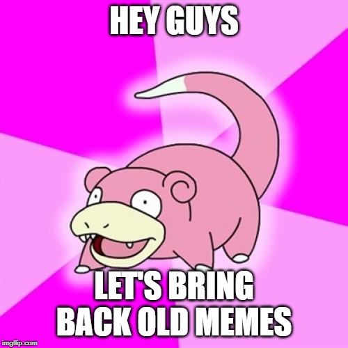 Slowpoke Meme | HEY GUYS; LET'S BRING BACK OLD MEMES | image tagged in memes,slowpoke | made w/ Imgflip meme maker
