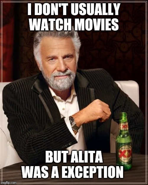 The Most Interesting Man In The World | I DON'T USUALLY WATCH MOVIES; BUT ALITA WAS A EXCEPTION | image tagged in memes,the most interesting man in the world,alita,alitabattleangel,alitamemes,funny | made w/ Imgflip meme maker