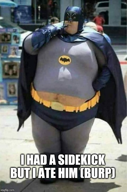 Fat Batman | I HAD A SIDEKICK
BUT I ATE HIM (BURP) | image tagged in fat batman | made w/ Imgflip meme maker
