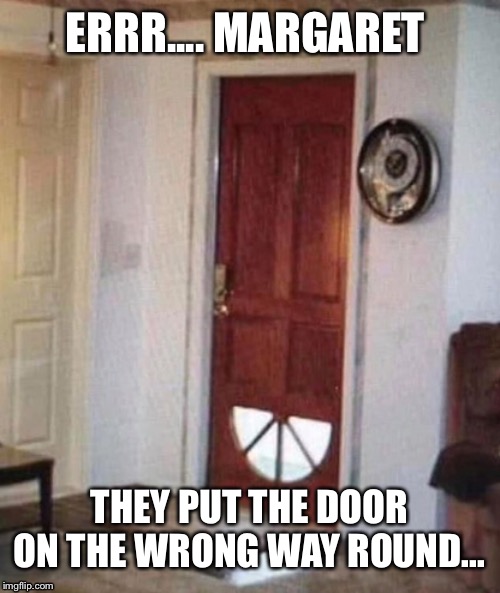 Whoops... | ERRR.... MARGARET; THEY PUT THE DOOR ON THE WRONG WAY ROUND... | image tagged in door,whoops | made w/ Imgflip meme maker
