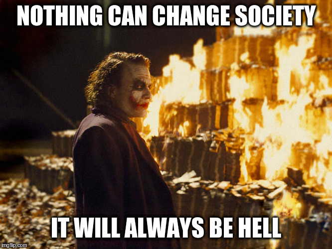 Joker Burning Money | NOTHING CAN CHANGE SOCIETY IT WILL ALWAYS BE HELL | image tagged in joker burning money | made w/ Imgflip meme maker