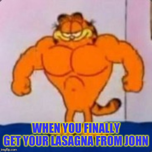 BUFF GARFIELD | WHEN YOU FINALLY GET YOUR LASAGNA FROM JOHN | image tagged in garfield,strong | made w/ Imgflip meme maker
