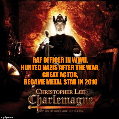 Christopher Lee | RAF OFFICER IN WWII, 
HUNTED NAZIS AFTER THE WAR, 
GREAT ACTOR, 
BECAME METAL STAR IN 2010 | image tagged in christopher lee | made w/ Imgflip meme maker