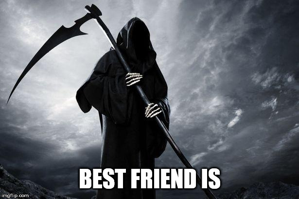 Death | BEST FRIEND IS | image tagged in death | made w/ Imgflip meme maker