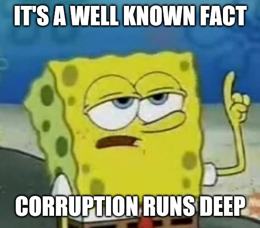 I'll Have You Know Spongebob Meme | IT'S A WELL KNOWN FACT CORRUPTION RUNS DEEP | image tagged in memes,ill have you know spongebob | made w/ Imgflip meme maker