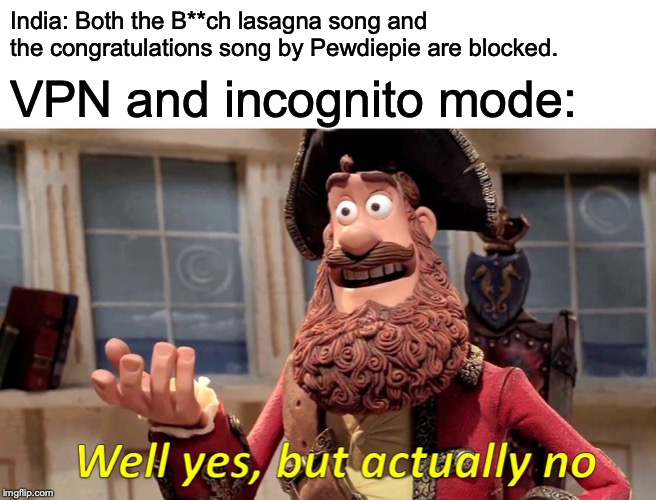 Well Yes, But Actually No Meme | India: Both the B**ch lasagna song and the congratulations song by Pewdiepie are blocked. VPN and incognito mode: | image tagged in memes,well yes but actually no | made w/ Imgflip meme maker