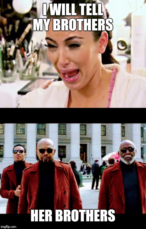 I WILL TELL MY BROTHERS; HER BROTHERS | image tagged in kim kardashian | made w/ Imgflip meme maker