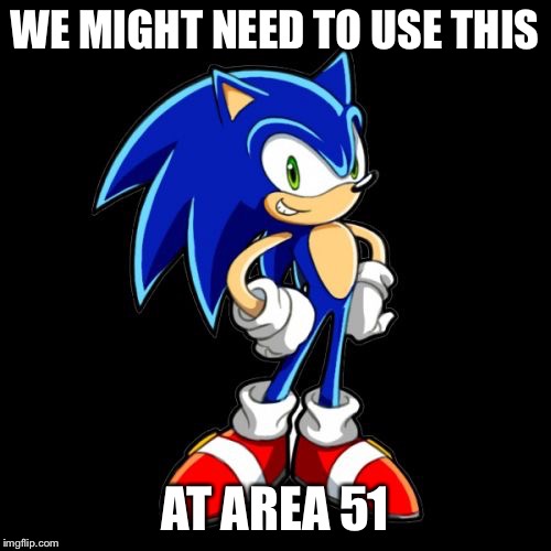 You're Too Slow Sonic Meme | WE MIGHT NEED TO USE THIS; AT AREA 51 | image tagged in memes,youre too slow sonic | made w/ Imgflip meme maker