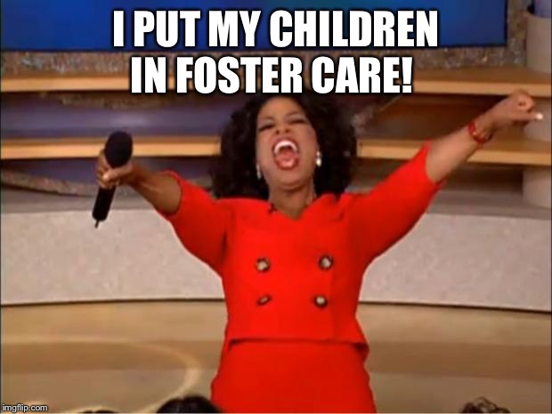 Oprah You Get A Meme | I PUT MY CHILDREN
IN FOSTER CARE! | image tagged in memes,oprah you get a | made w/ Imgflip meme maker