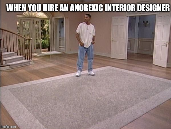 Will Smith empty room | WHEN YOU HIRE AN ANOREXIC INTERIOR DESIGNER | image tagged in will smith empty room | made w/ Imgflip meme maker