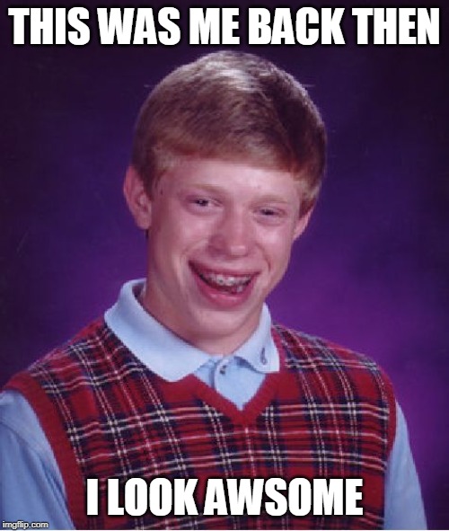 Bad Luck Brian | THIS WAS ME BACK THEN; I LOOK AWSOME | image tagged in memes,bad luck brian | made w/ Imgflip meme maker