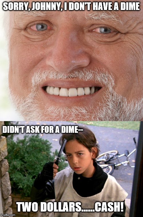 SORRY, JOHNNY, I DON'T HAVE A DIME DIDN'T ASK FOR A DIME-- TWO DOLLARS......CASH! | image tagged in hide the pain harold,better off dead paperboy | made w/ Imgflip meme maker