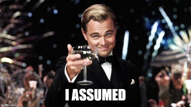 Gatsby toast  | I ASSUMED | image tagged in gatsby toast | made w/ Imgflip meme maker