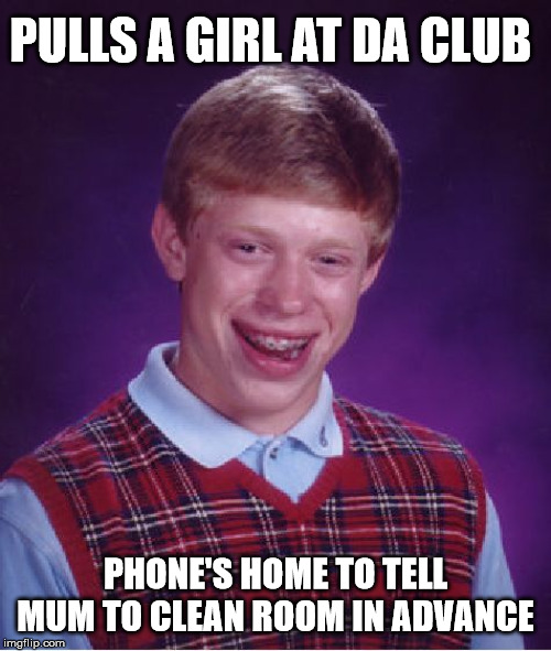 Bad Luck Brian Meme | PULLS A GIRL AT DA CLUB; PHONE'S HOME TO TELL MUM TO CLEAN ROOM IN ADVANCE | image tagged in memes,bad luck brian | made w/ Imgflip meme maker