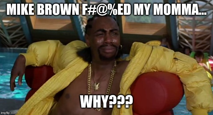 MIKE BROWN F#@%ED MY MOMMA... WHY??? | made w/ Imgflip meme maker