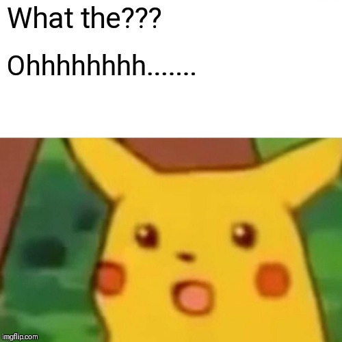 Surprised Pikachu Meme | What the??? Ohhhhhhhh....... | image tagged in memes,surprised pikachu | made w/ Imgflip meme maker