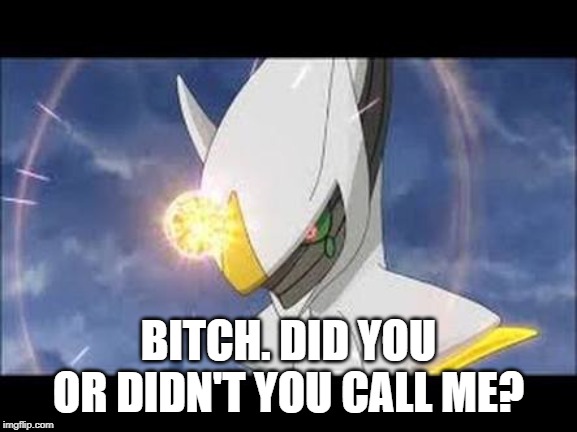 Arceus  | B**CH. DID YOU OR DIDN'T YOU CALL ME? | image tagged in arceus | made w/ Imgflip meme maker