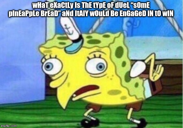 Mocking Spongebob Meme | wHaT eXaCtLy Is ThE tYpE oF dUeL “sOmE pInEaPpLe BrEaD” aNd ItAlY wOuLd Be EnGaGeD iN tO wIN | image tagged in memes,mocking spongebob | made w/ Imgflip meme maker