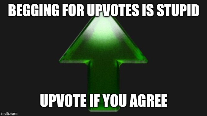 Upvote | BEGGING FOR UPVOTES IS STUPID; UPVOTE IF YOU AGREE | image tagged in upvote | made w/ Imgflip meme maker