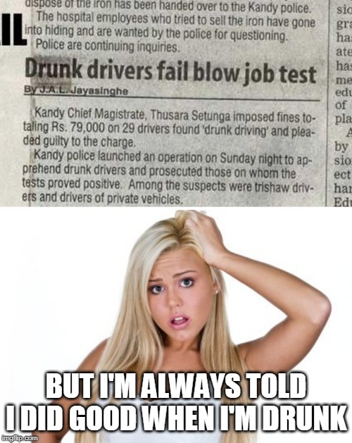 NOT THAT KIND OF TEST | BUT I'M ALWAYS TOLD I DID GOOD WHEN I'M DRUNK | image tagged in dumb blonde,drunk | made w/ Imgflip meme maker