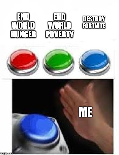 FORTNITE IS THE WORST | END WORLD POVERTY; DESTROY FORTNITE; END WORLD HUNGER; ME | image tagged in memes,blank nut button | made w/ Imgflip meme maker