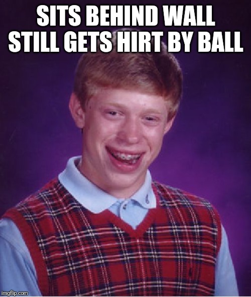 Bad Luck Brian Meme | SITS BEHIND WALL STILL GETS HIRT BY BALL | image tagged in memes,bad luck brian | made w/ Imgflip meme maker