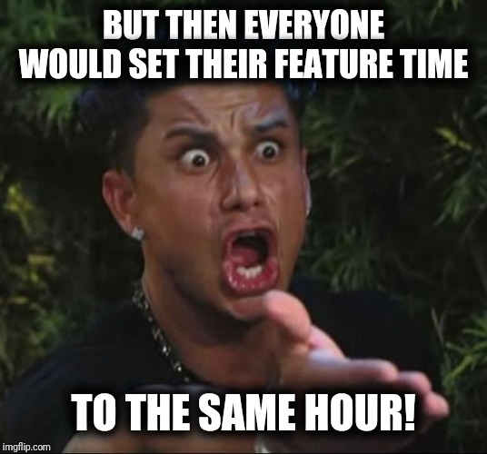 DJ Pauly D Meme | BUT THEN EVERYONE WOULD SET THEIR FEATURE TIME TO THE SAME HOUR! | image tagged in memes,dj pauly d | made w/ Imgflip meme maker