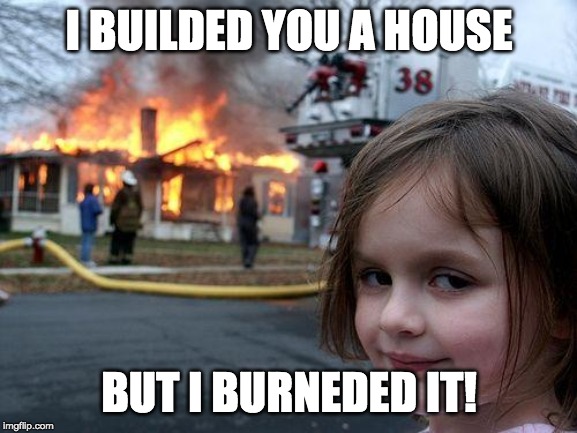 Disaster Girl | I BUILDED YOU A HOUSE; BUT I BURNEDED IT! | image tagged in memes,disaster girl | made w/ Imgflip meme maker