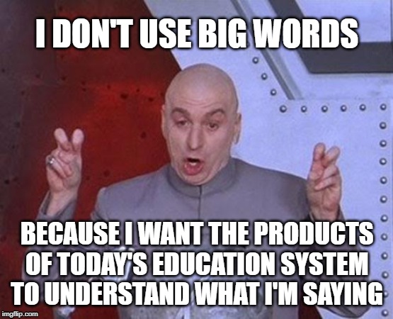 Dr Evil Laser | I DON'T USE BIG WORDS; BECAUSE I WANT THE PRODUCTS OF TODAY'S EDUCATION SYSTEM TO UNDERSTAND WHAT I'M SAYING | image tagged in memes,dr evil laser | made w/ Imgflip meme maker