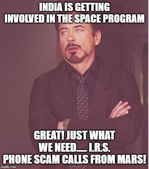 Face You Make Robert Downey Jr Meme | INDIA IS GETTING INVOLVED IN THE SPACE PROGRAM; GREAT! JUST WHAT WE NEED..... I.R.S. PHONE SCAM CALLS FROM MARS! | image tagged in memes,face you make robert downey jr | made w/ Imgflip meme maker