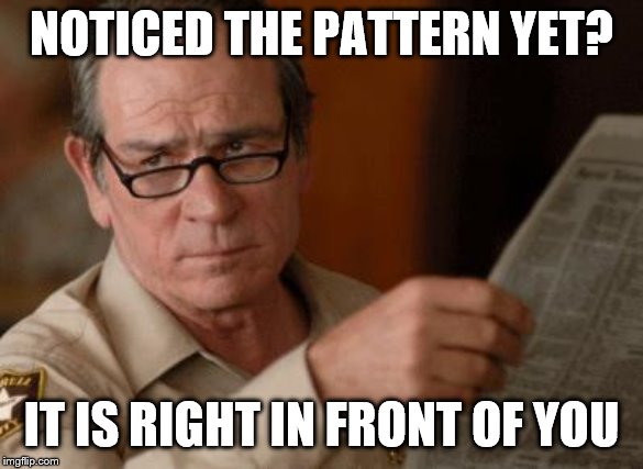 Tommy Lee Jones | NOTICED THE PATTERN YET? IT IS RIGHT IN FRONT OF YOU | image tagged in tommy lee jones | made w/ Imgflip meme maker