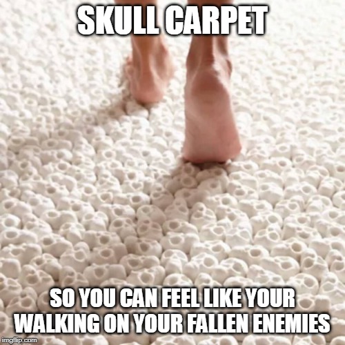 SKULL CARPET | SKULL CARPET; SO YOU CAN FEEL LIKE YOUR WALKING ON YOUR FALLEN ENEMIES | image tagged in skull,dark humor | made w/ Imgflip meme maker