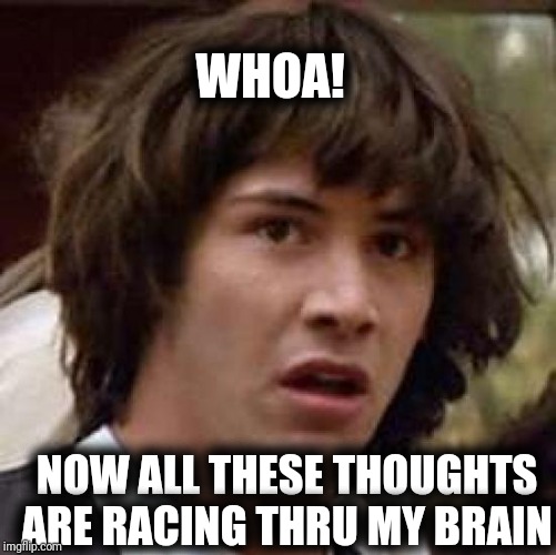 Conspiracy Keanu Meme | WHOA! NOW ALL THESE THOUGHTS ARE RACING THRU MY BRAIN | image tagged in memes,conspiracy keanu | made w/ Imgflip meme maker