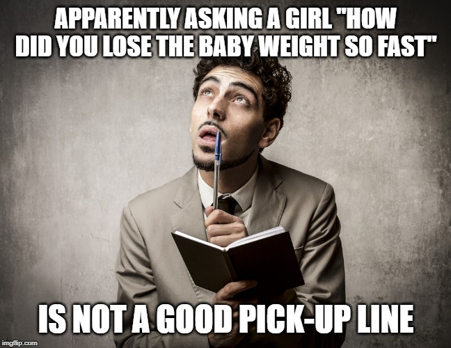 pick-up lines | APPARENTLY ASKING A GIRL "HOW DID YOU LOSE THE BABY WEIGHT SO FAST"; IS NOT A GOOD PICK-UP LINE | image tagged in funny,funny memes,relationships,dating,women | made w/ Imgflip meme maker