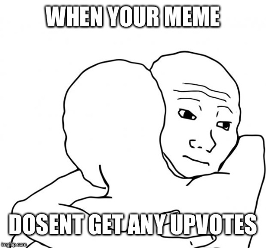 I Know That Feel Bro | WHEN YOUR MEME; DOSENT GET ANY UPVOTES | image tagged in memes,i know that feel bro | made w/ Imgflip meme maker