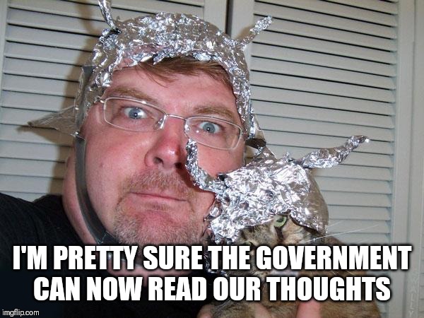 tin foil hat | I'M PRETTY SURE THE GOVERNMENT CAN NOW READ OUR THOUGHTS | image tagged in tin foil hat | made w/ Imgflip meme maker