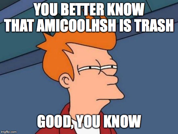 Futurama Fry Meme | YOU BETTER KNOW THAT AMICOOLHSH IS TRASH; GOOD, YOU KNOW | image tagged in memes,futurama fry | made w/ Imgflip meme maker
