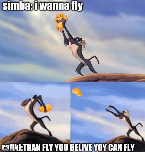 Simba Rafiki Lion King  | simba: i wanna fly; rafiki:THAN FLY YOU BELIVE YOY CAN FLY | image tagged in simba rafiki lion king | made w/ Imgflip meme maker