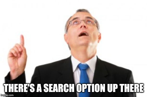 Man Pointing Up | THERE'S A SEARCH OPTION UP THERE | image tagged in man pointing up | made w/ Imgflip meme maker
