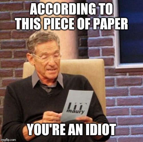 Maury Lie Detector Meme | ACCORDING TO THIS PIECE OF PAPER; YOU'RE AN IDIOT | image tagged in memes,maury lie detector | made w/ Imgflip meme maker