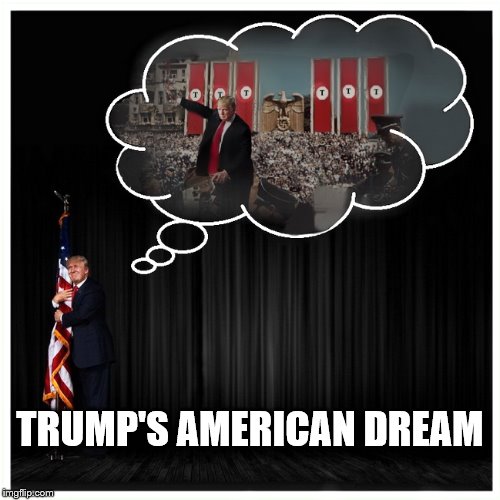 CLOSER BY THE DAY | TRUMP'S AMERICAN DREAM | image tagged in donald trump,nazi,dictator,impeach trump,disaster | made w/ Imgflip meme maker